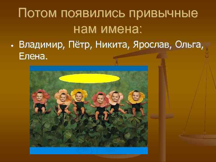 Потом появились привычные нам имена: • Владимир, Пётр, Никита, Ярослав, Ольга, Елена. 