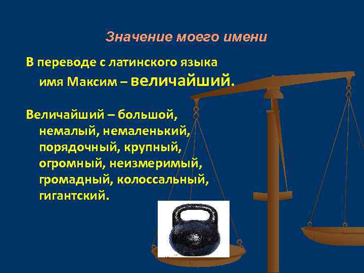 Значение моего имени В переводе с латинского языка имя Максим – величайший. Величайший –