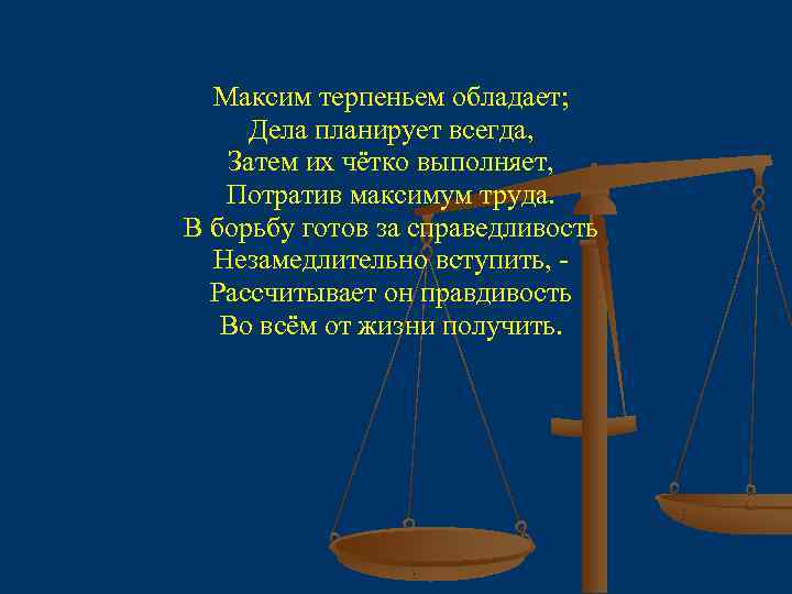 Максим терпеньем обладает; Дела планирует всегда, Затем их чётко выполняет, Потратив максимум труда. В