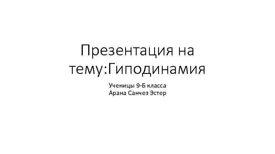 Презентация на тему: Гиподинамия Ученицы 9 -Б класса Арана Санчез Эстер 