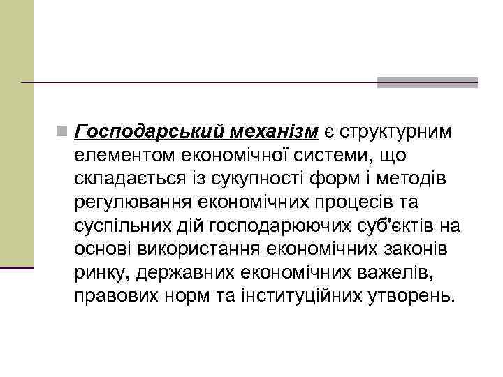 n Господарський механізм є структурним елементом економічної системи, що складається із сукупності форм і