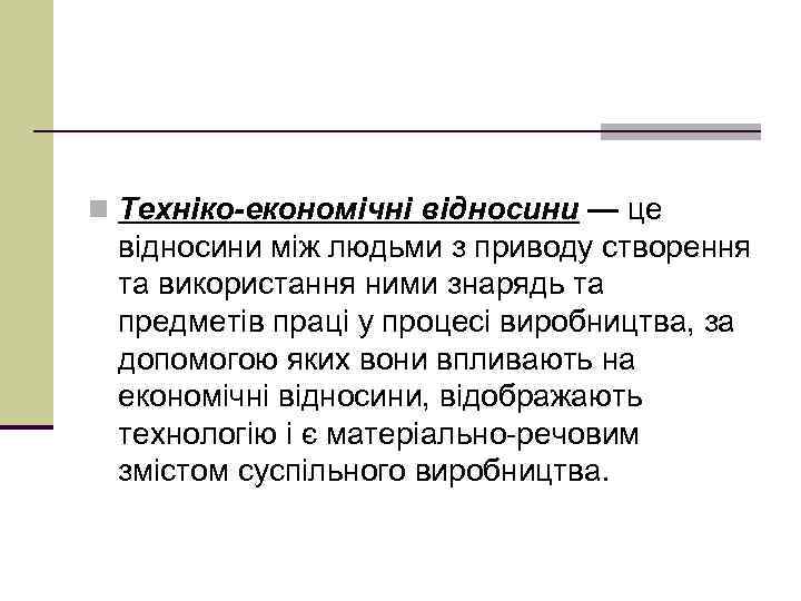 n Техніко-економічні відносини — це відносини між людьми з приводу створення та використання ними