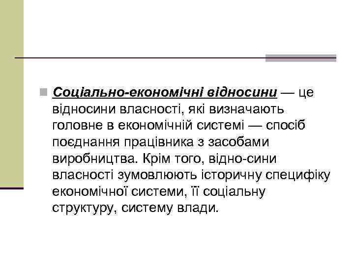 n Соціально-економічні відносини — це відносини власності, які визначають головне в економічній системі —