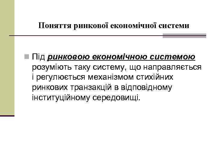 Поняття ринкової економічної системи n Під ринковою економічною системою розуміють таку систему, що направляється