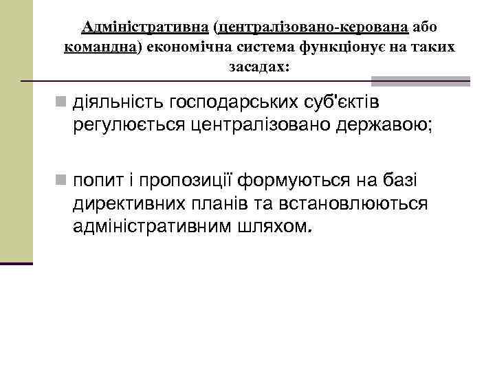 Адміністративна (централізовано-керована або командна) економічна система функціонує на таких засадах: n діяльність господарських суб'єктів