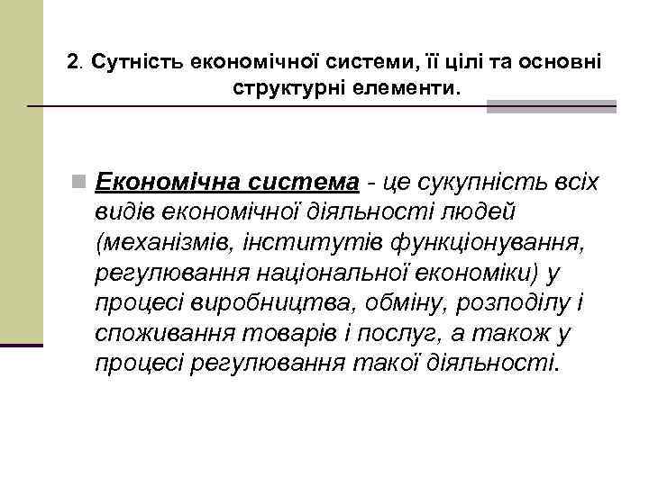 2. Сутність економічної системи, її цілі та основні структурні елементи. n Економічна система -