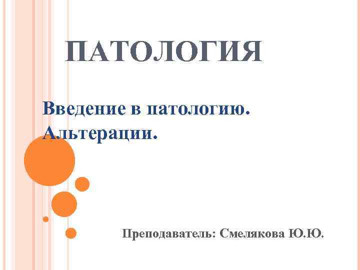 ПАТОЛОГИЯ Введение в патологию. Альтерации. Преподаватель: Смелякова Ю. Ю. 