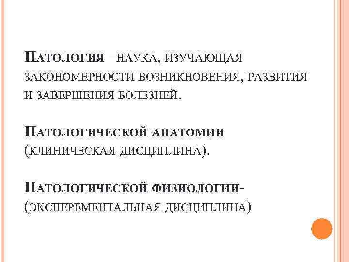 ПАТОЛОГИЯ –НАУКА, ИЗУЧАЮЩАЯ ЗАКОНОМЕРНОСТИ ВОЗНИКНОВЕНИЯ, РАЗВИТИЯ И ЗАВЕРШЕНИЯ БОЛЕЗНЕЙ. ПАТОЛОГИЧЕСКОЙ АНАТОМИИ (КЛИНИЧЕСКАЯ ДИСЦИПЛИНА). ПАТОЛОГИЧЕСКОЙ