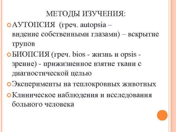 МЕТОДЫ ИЗУЧЕНИЯ: АУТОПСИЯ (греч. autopsia – видение собственными глазами) – вскрытие трупов БИОПСИЯ (греч.