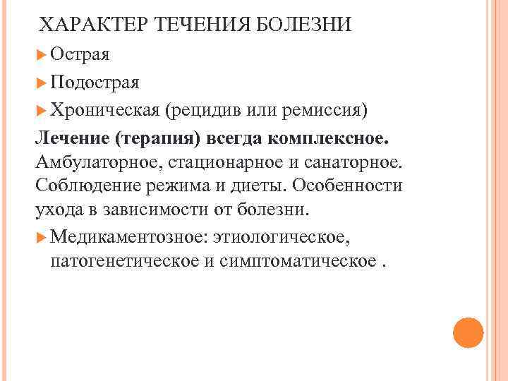 ХАРАКТЕР ТЕЧЕНИЯ БОЛЕЗНИ Острая Подострая Хроническая (рецидив или ремиссия) Лечение (терапия) всегда комплексное. Амбулаторное,