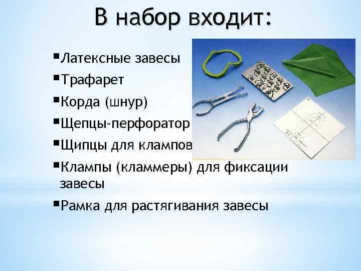 В набор входит: §Латексные завесы §Трафарет §Корда (шнур) §Щепцы-перфоратор §Щипцы для клампов §Клампы (кламмеры)