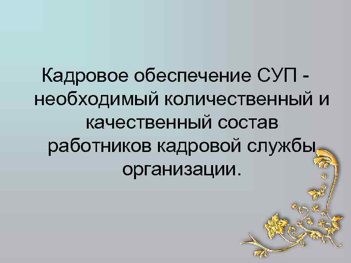 Кадровое обеспечение СУП - необходимый количественный и качественный состав работников кадровой службы организации. 