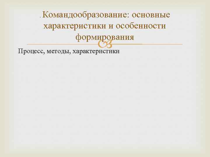 . Командообразование: основные характеристики и особенности формирования Процесс, методы, характеристики 
