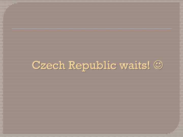 Czech Republic waits! 