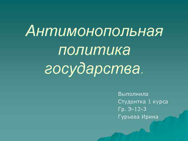 Антимонопольная политика государства. Выполнила Студентка 1 курса Гр. Э-12 -3 Гурьева Ирина 