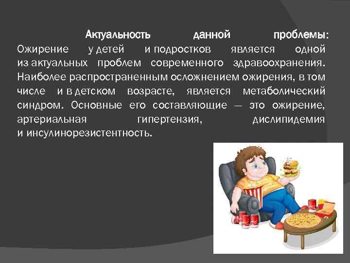 Актуальность данной проблемы: Ожирение у детей и подростков является одной из актуальных проблем современного