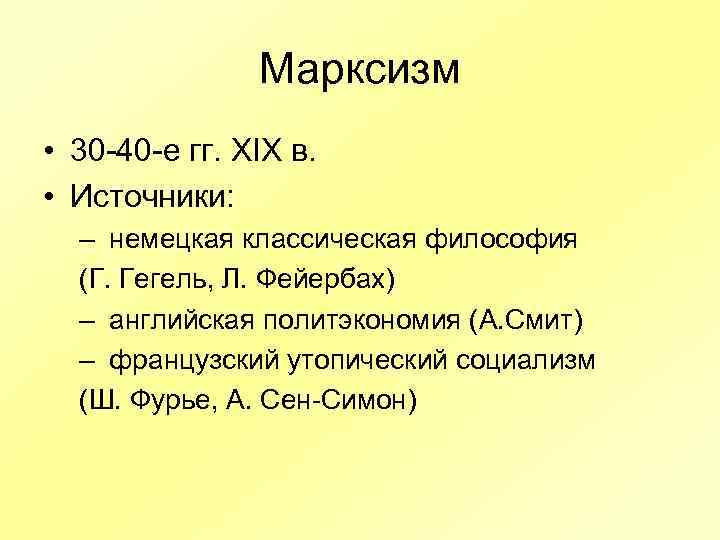 Марксизм • 30 -40 -е гг. XIX в. • Источники: – немецкая классическая философия