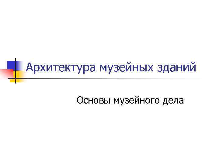 Архитектура музейных зданий Основы музейного дела 