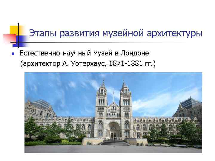 Этапы развития музейной архитектуры Естественно-научный музей в Лондоне (архитектор А. Уотерхаус, 1871 -1881 гг.