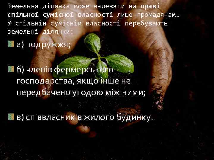 Земельна ділянка може належати на праві спільної сумісної власності лише громадянам. У спільній сумісній