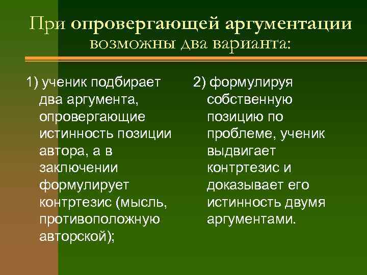 При опровергающей аргументации возможны два варианта: 1) ученик подбирает два аргумента, опровергающие истинность позиции