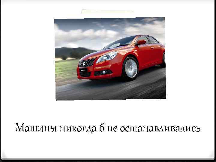 Машины никогда б не останавливались 