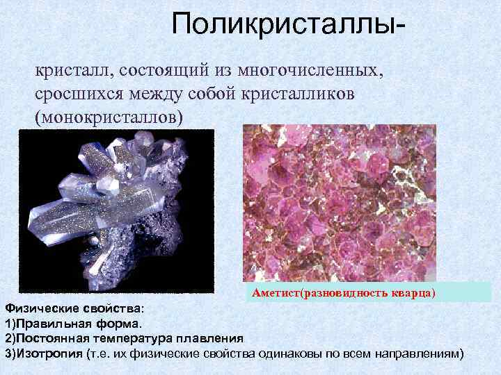 Поликристаллы- кристалл, состоящий из многочисленных, сросшихся между собой кристалликов (монокристаллов) Аметист(разновидность кварца) Физические свойства: