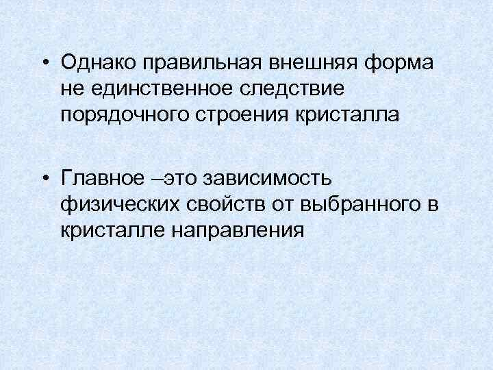  • Однако правильная внешняя форма не единственное следствие порядочного строения кристалла • Главное