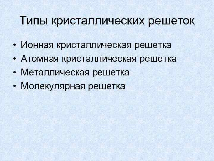 Типы кристаллических решеток • • Ионная кристаллическая решетка Атомная кристаллическая решетка Металлическая решетка Молекулярная