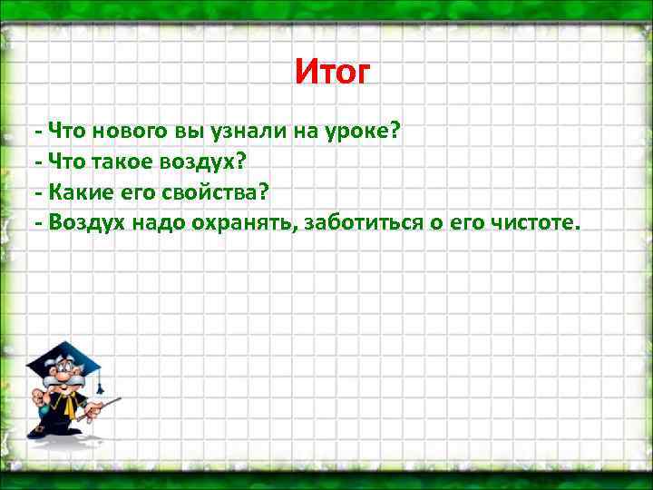 Итог - Что нового вы узнали на уроке? - Что такое воздух? - Какие