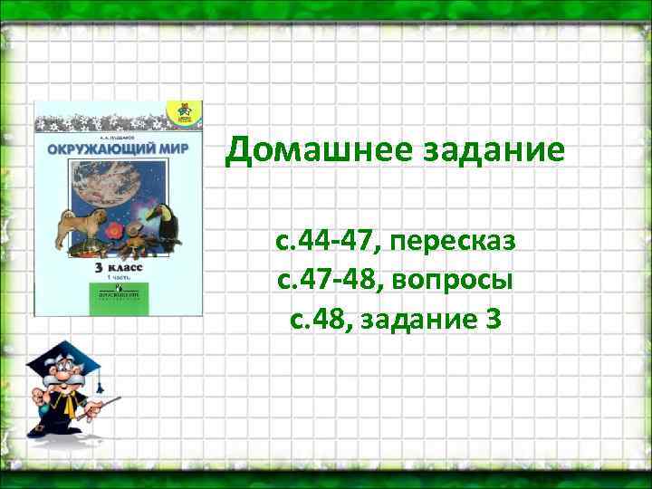Домашнее задание с. 44 -47, пересказ с. 47 -48, вопросы с. 48, задание 3