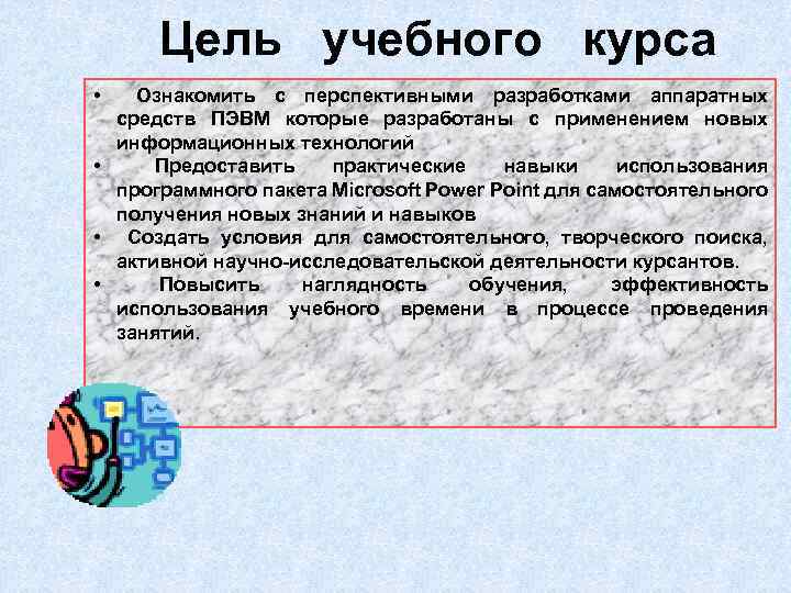 Цель учебного курса • Ознакомить с перспективными разработками аппаратных средств ПЭВМ которые разработаны с