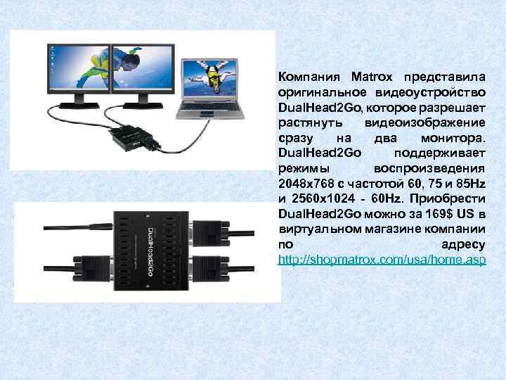 Компания Matrox представила оригинальное видеоустройство Dual. Head 2 Go, которое разрешает растянуть видеоизображение сразу