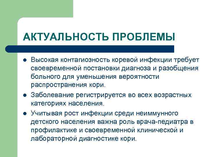 АКТУАЛЬНОСТЬ ПРОБЛЕМЫ l l l Высокая контагиозность коревой инфекции требует своевременной постановки диагноза и
