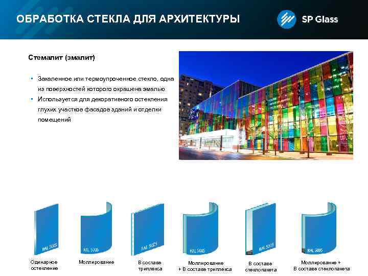 ОБРАБОТКА СТЕКЛА ДЛЯ АРХИТЕКТУРЫ Стемалит (эмалит) • Закаленное или термоупроченное стекло, одна из поверхностей