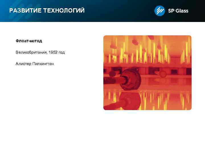 РАЗВИТИЕ ТЕХНОЛОГИЙ Флоат-метод Великобритания, 1952 год Алистер Пилкингтон 