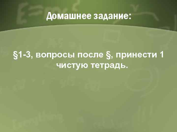 Домашнее задание: § 1 -3, вопросы после §, принести 1 чистую тетрадь. 