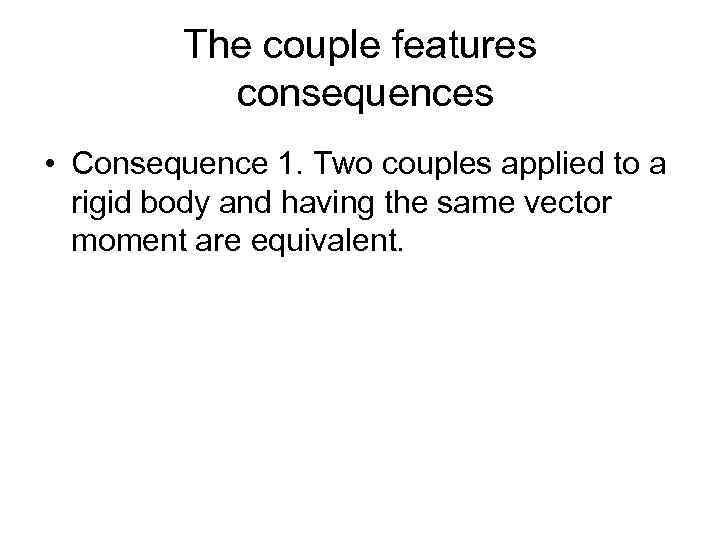 The couple features consequences • Consequence 1. Two couples applied to a rigid body