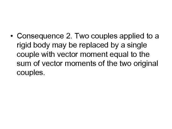  • Consequence 2. Two couples applied to a rigid body may be replaced