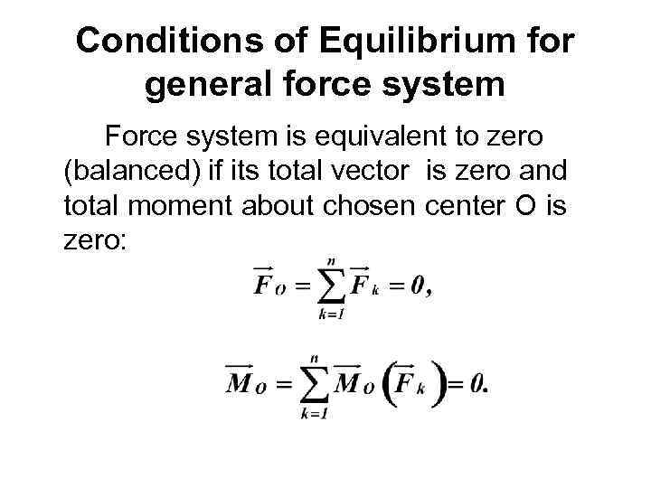 Conditions of Equilibrium for general force system Force system is equivalent to zero (balanced)