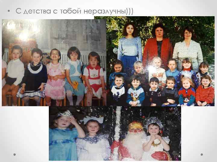  • С детства с тобой неразлучны))) 