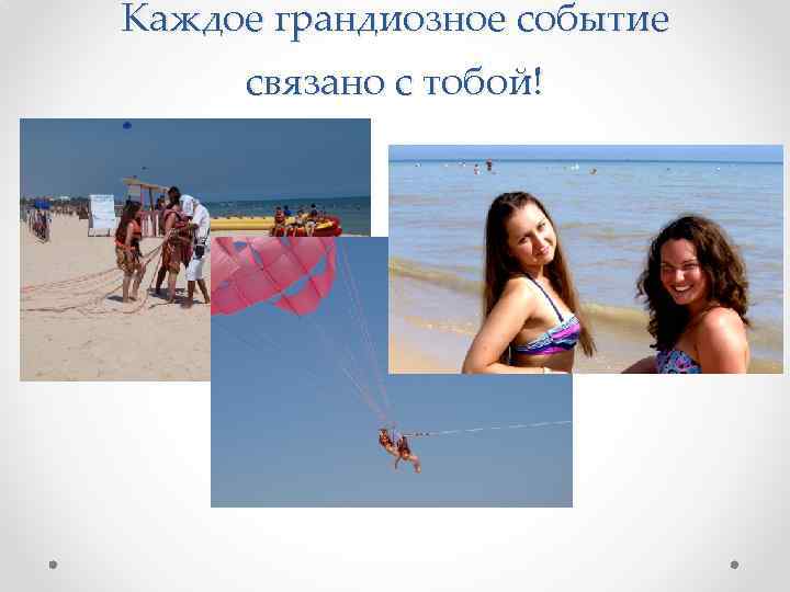Каждое грандиозное событие связано с тобой! 