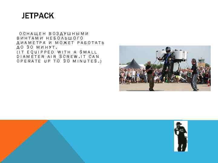 JETPACK ОСНАЩЕН ВОЗДУШНЫМИ ВИНТАМИ НЕБОЛЬШОГО ДИАМЕТРА И МОЖЕТ РАБОТАТЬ ДО 30 МИНУТ. (IT EQUIPPED