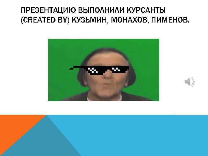 ПРЕЗЕНТАЦИЮ ВЫПОЛНИЛИ КУРСАНТЫ (CREATED BY) КУЗЬМИН, МОНАХОВ, ПИМЕНОВ. 