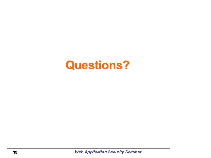 Questions? 19 Web Application Security Seminar 