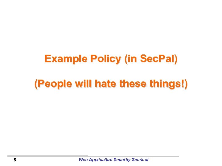 Example Policy (in Sec. Pal) (People will hate these things!) 5 Web Application Security