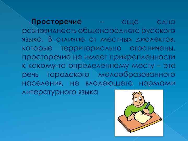 Просторечие – еще одна разновидность общенародного русского языка. В отличие от местных диалектов, которые