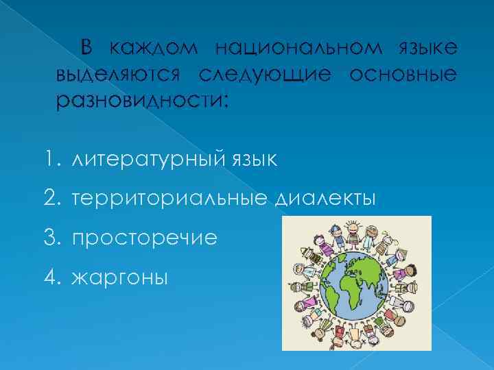 В каждом национальном языке выделяются следующие основные разновидности: 1. литературный язык 2. территориальные диалекты
