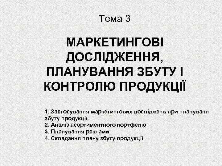 Тема 3 МАРКЕТИНГОВІ ДОСЛІДЖЕННЯ, ПЛАНУВАННЯ ЗБУТУ І КОНТРОЛЮ ПРОДУКЦІЇ 1. Застосування маркетингових досліджень при