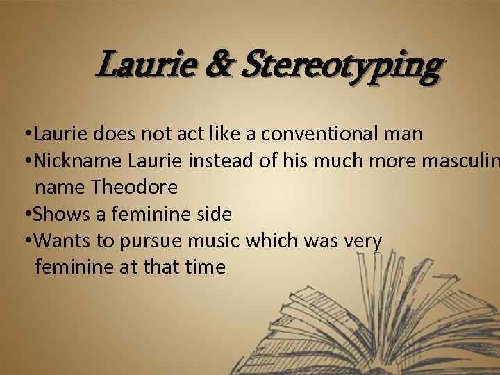 Laurie & Stereotyping • Laurie does not act like a conventional man • Nickname